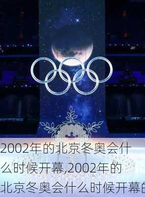 2002年的北京冬奥会什么时候开幕,2002年的北京冬奥会什么时候开幕的