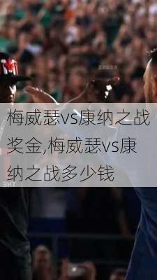 梅威瑟vs康纳之战奖金,梅威瑟vs康纳之战多少钱