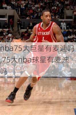 nba75大巨星有麦迪吗,75大nba球星有麦迪吗