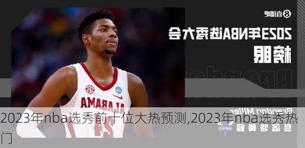 2023年nba选秀前十位大热预测,2023年nba选秀热门