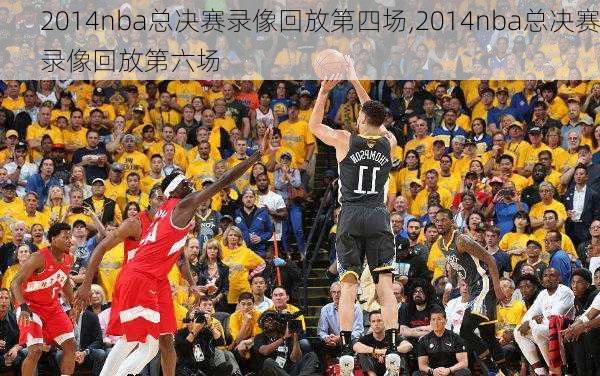 2014nba总决赛录像回放第四场,2014nba总决赛录像回放第六场