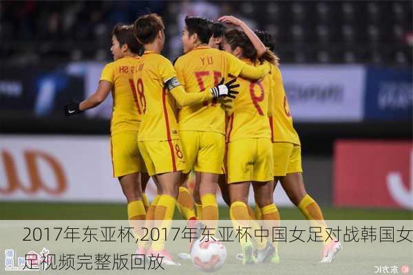 2017年东亚杯,2017年东亚杯中国女足对战韩国女足视频完整版回放