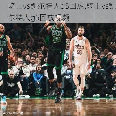 骑士vs凯尔特人g5回放,骑士vs凯尔特人g5回放视频