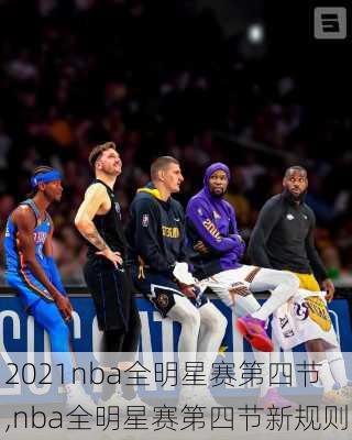 2021nba全明星赛第四节,nba全明星赛第四节新规则