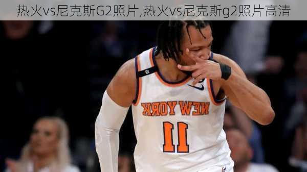 热火vs尼克斯G2照片,热火vs尼克斯g2照片高清