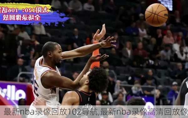 最新nba录像回放102导航,最新nba录像高清回放像