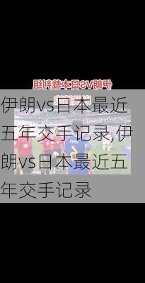 伊朗vs日本最近五年交手记录,伊朗vs日本最近五年交手记录