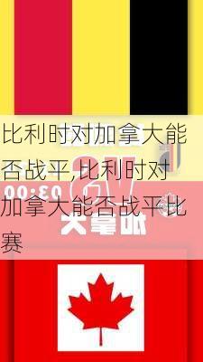 比利时对加拿大能否战平,比利时对加拿大能否战平比赛