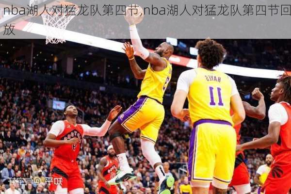 nba湖人对猛龙队第四节,nba湖人对猛龙队第四节回放