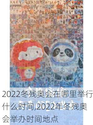 2022冬残奥会在哪里举行什么时间,2022年冬残奥会举办时间地点