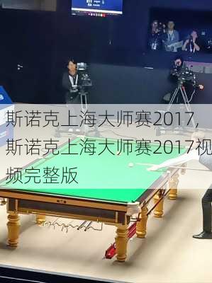 斯诺克上海大师赛2017,斯诺克上海大师赛2017视频完整版