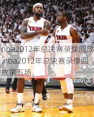 nba2012年总决赛录像回放,nba2012年总决赛录像回放第五场