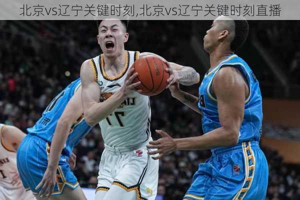 北京vs辽宁关键时刻,北京vs辽宁关键时刻直播