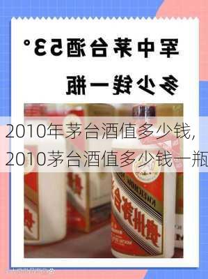 2010年茅台酒值多少钱,2010茅台酒值多少钱一瓶