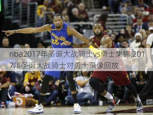 nba2017年圣诞大战骑士vs勇士集锦,2017年圣诞大战骑士对勇士录像回放