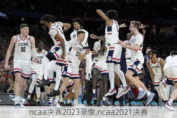 ncaa决赛2023录像,ncaa2021决赛