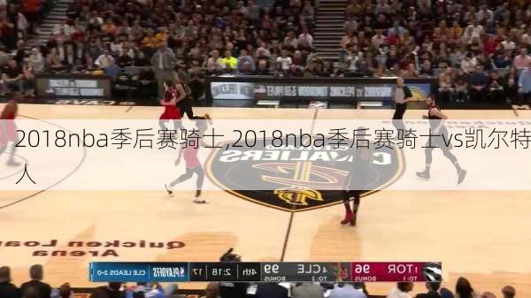 2018nba季后赛骑士,2018nba季后赛骑士vs凯尔特人