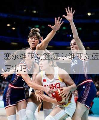 塞尔维亚女篮,塞尔维亚女篮厉害吗