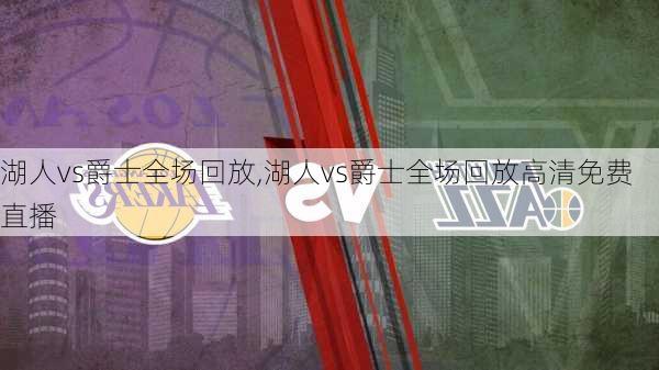 湖人vs爵士全场回放,湖人vs爵士全场回放高清免费直播