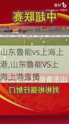 山东鲁能vs上海上港,山东鲁能VS上海上港直播