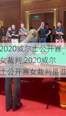 2020威尔士公开赛女裁判,2020威尔士公开赛女裁判是谁