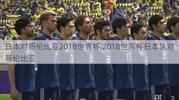 日本对哥伦比亚2018世界杯,2018世界杯日本队对哥伦比亚