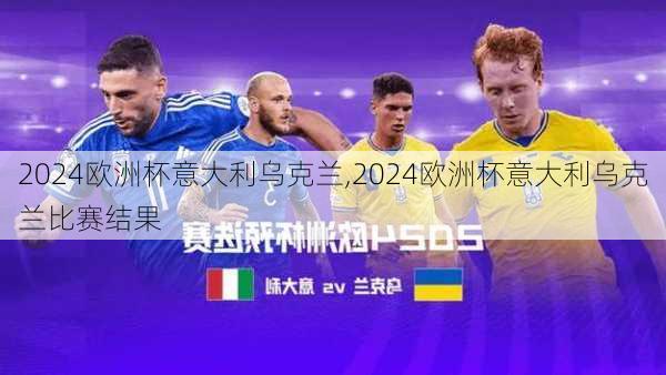 2024欧洲杯意大利乌克兰,2024欧洲杯意大利乌克兰比赛结果