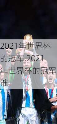 2021年世界杯的冠军,2021年世界杯的冠军是谁