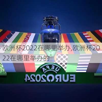 欧洲杯2022在哪里举办,欧洲杯2022在哪里举办的