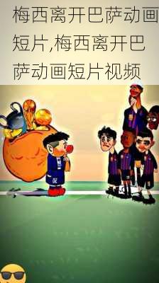 梅西离开巴萨动画短片,梅西离开巴萨动画短片视频