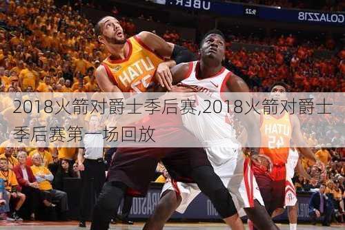 2018火箭对爵士季后赛,2018火箭对爵士季后赛第一场回放