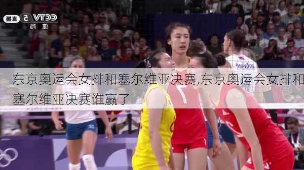 东京奥运会女排和塞尔维亚决赛,东京奥运会女排和塞尔维亚决赛谁赢了