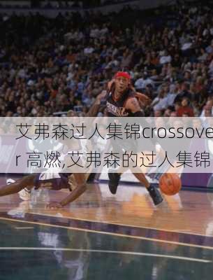 艾弗森过人集锦crossover 高燃,艾弗森的过人集锦