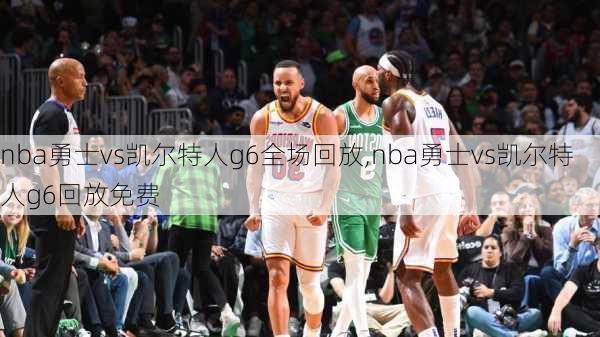 nba勇士vs凯尔特人g6全场回放,nba勇士vs凯尔特人g6回放免费