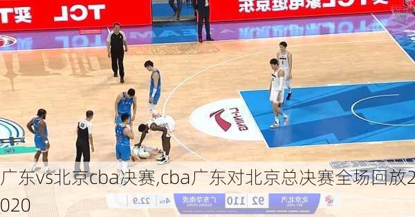 广东vs北京cba决赛,cba广东对北京总决赛全场回放2020