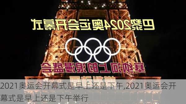 2021奥运会开幕式是早上还是下午,2021奥运会开幕式是早上还是下午举行