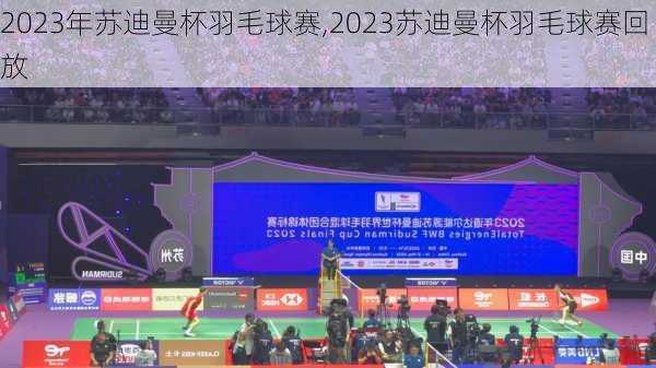 2023年苏迪曼杯羽毛球赛,2023苏迪曼杯羽毛球赛回放